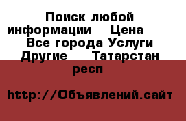 Поиск любой информации  › Цена ­ 100 - Все города Услуги » Другие   . Татарстан респ.